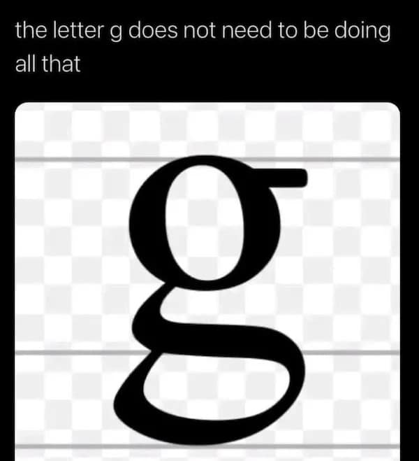the letter g does not need to be doing all that