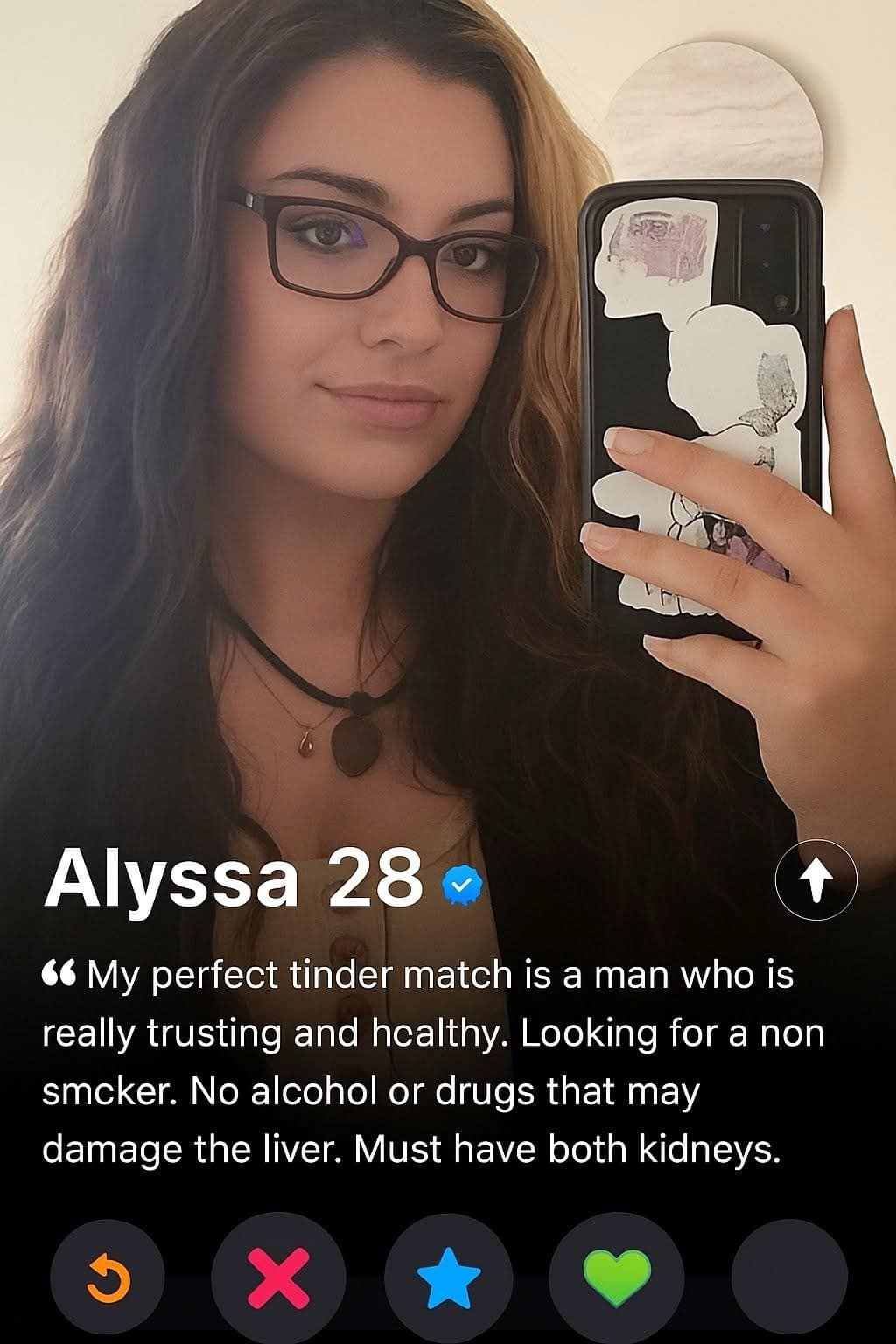My perfect tinder match is a man who is really trusting and healthy. Looking for a non smcker. No alcohol or drugs that may damage the liver. Must have both kidneys.