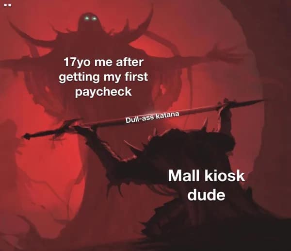 17yo me after getting my first paycheck Dull-ass katana Mall kiosk dude