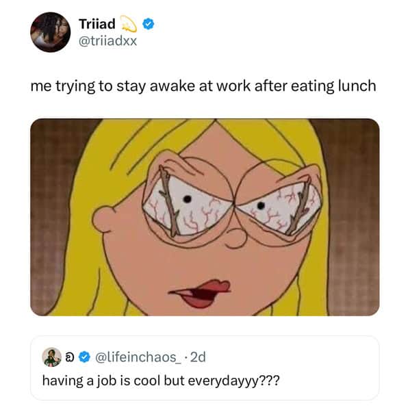me trying to stay awake at work after eating lunch