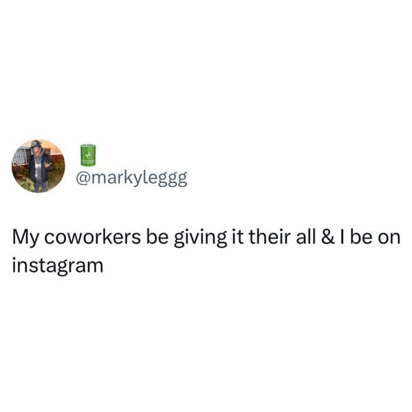 My coworkers be giving it their all & I be on instagram