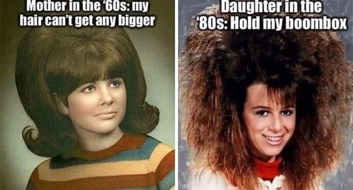 Mother in the '60s: my hair can't get any bigger Daughter in the 80s: Hold my boombox