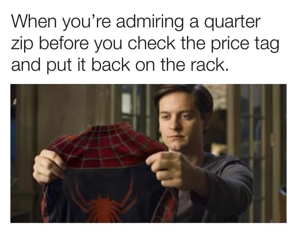 When you're admiring a quarter zip before you check the price tag and put it back on the rack.