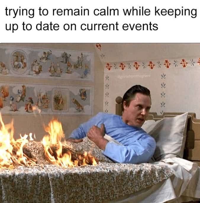 Man in burning bed meme captioned “trying to remain calm while keeping up to date on current events”