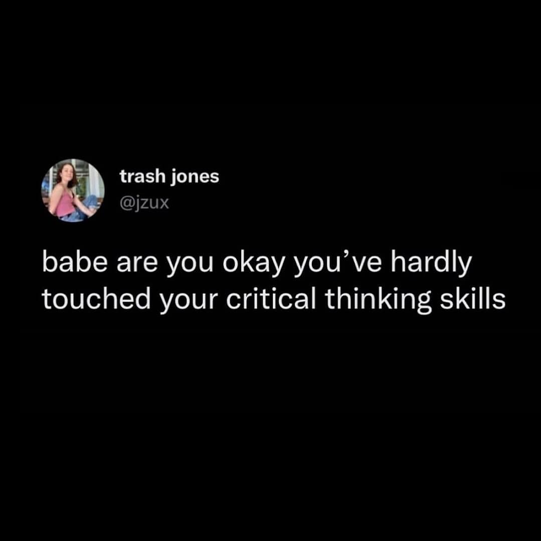 babe are you okay you've hardly touched your critical thinking skills
