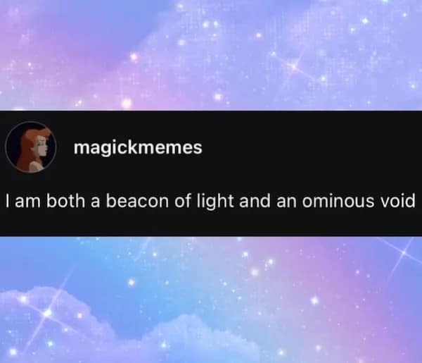 magickmemes I am both a beacon of light and an ominous void