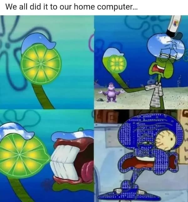 We all did it to our home computer...