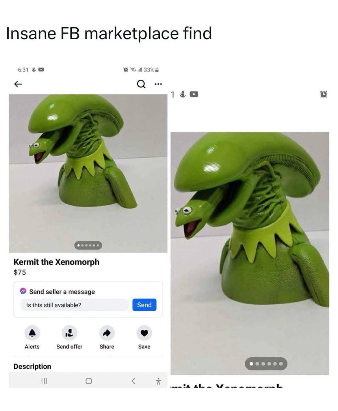 Insane FB marketplace find 6:31 & m cSalll 33% ... 1 & 0 Kermit the Xenomorph $75 Send seller a message Is this still available? Send Alerts Send offer Share Save Description