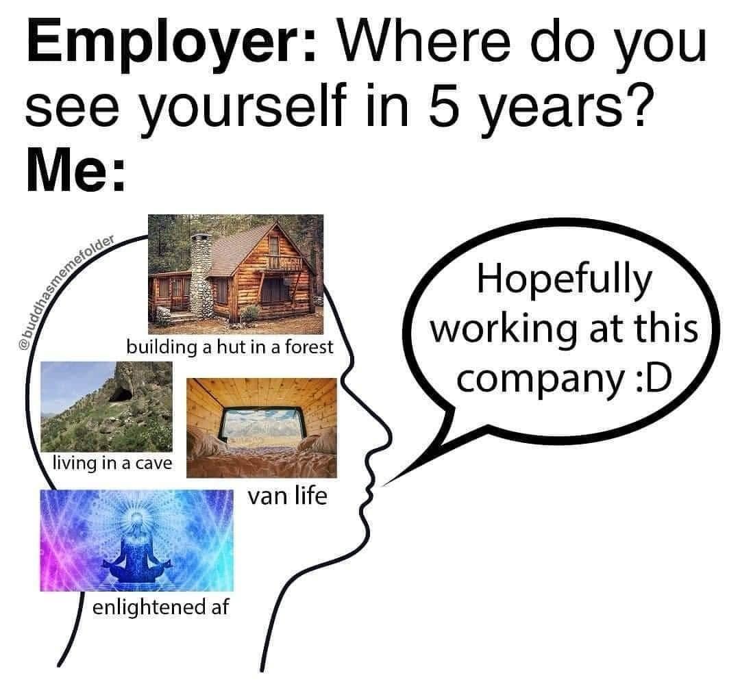 Employer: Where do you see yourself in 5 years? Me: @buddhasmemetolder Hopefully building a hut in a forest working at this company :D living in a cave van life enlightened af