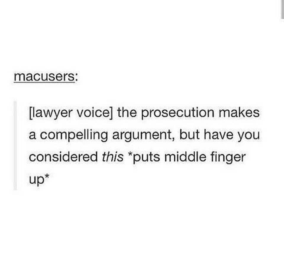 macusers: [lawyer voice] the prosecution makes a compelling argument, but have you considered this *puts middle finger up*
