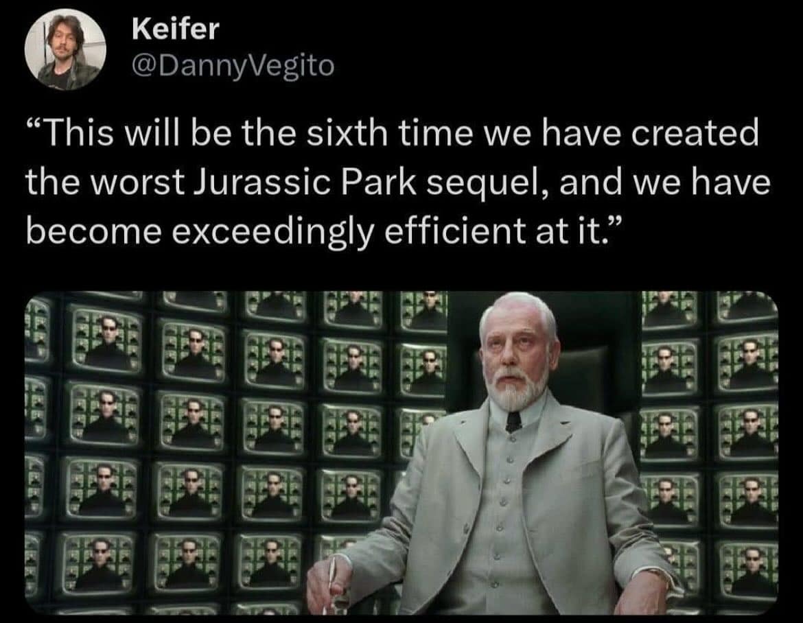 Keifer @DannyVegito "This will be the sixth time we have created the worst Jurassic Park sequel, and we have become exceedingly efficient at it."
