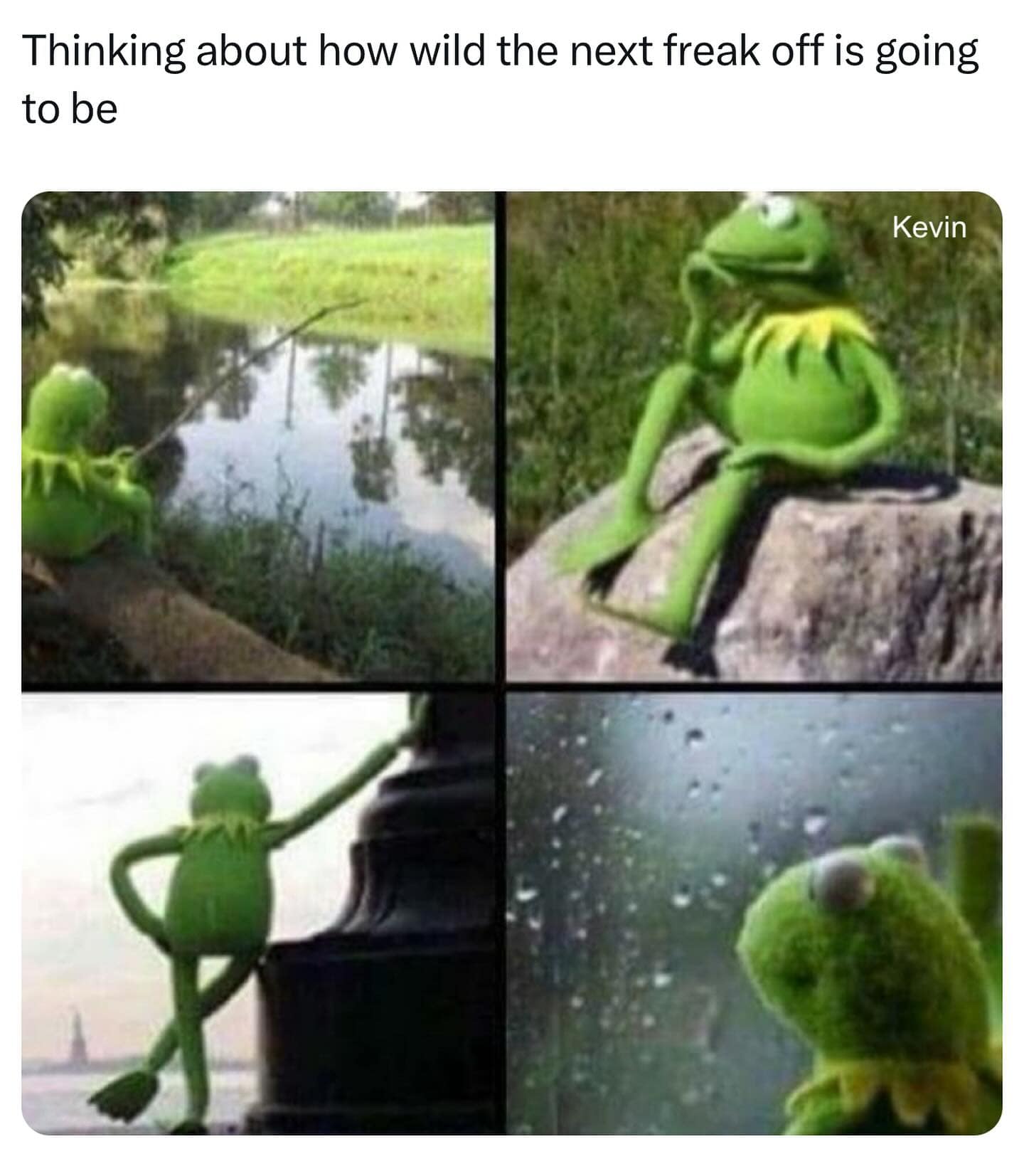 Thinking about how wild the next freak off is going to be Kevin