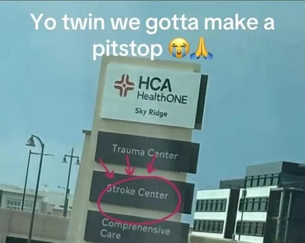 Yo twin we gotta make a pitstop HCA HealthONE Sky Ridge Trauma Center Stroke Center Comprenensive Care