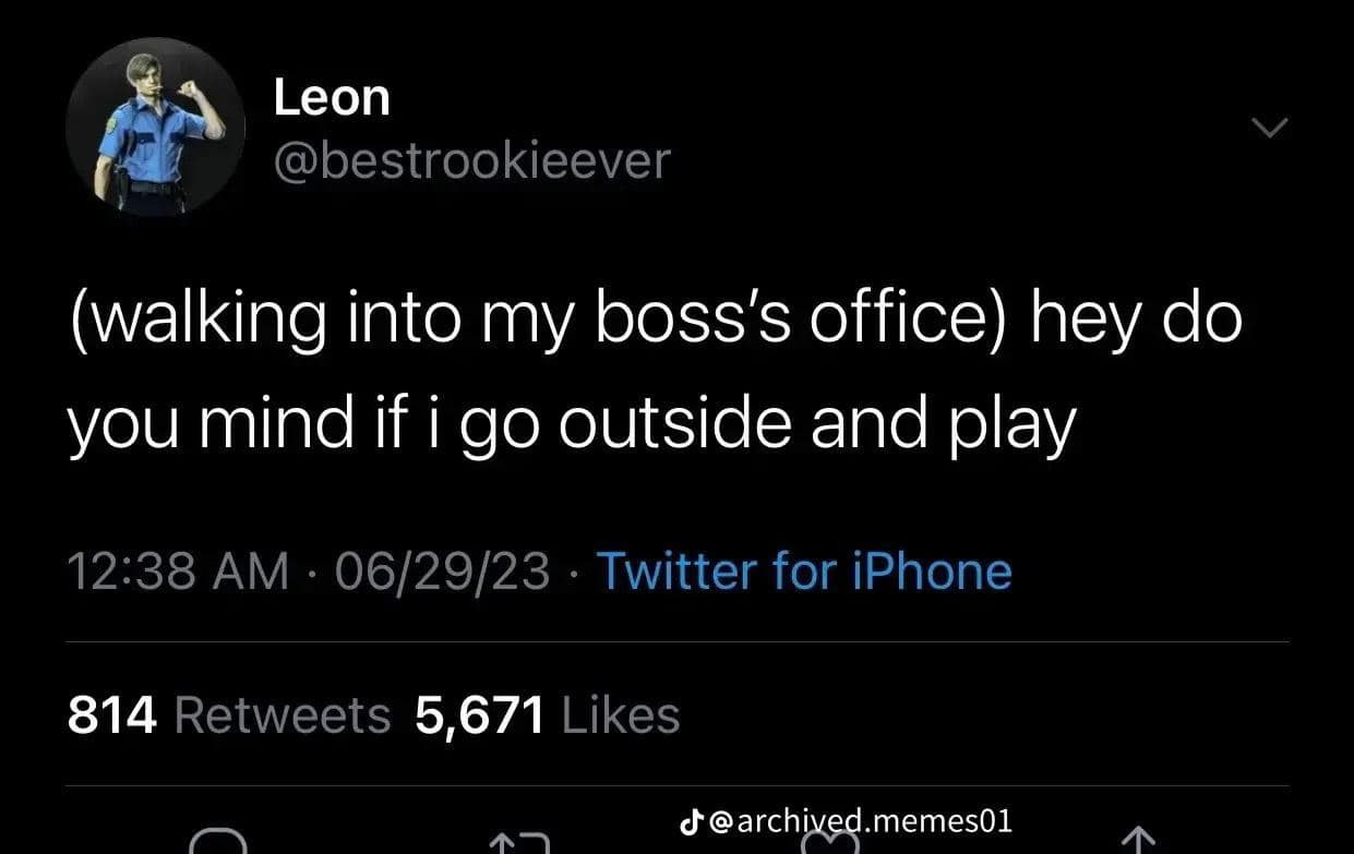 Leon @bestrookieever (walking into my boss's office) hey do you mind if i go outside and play 12:38 AM • 06/29/23 • Twitter for iPhone 814 Retweets 5,671 Likes 19 d@archived.memes01