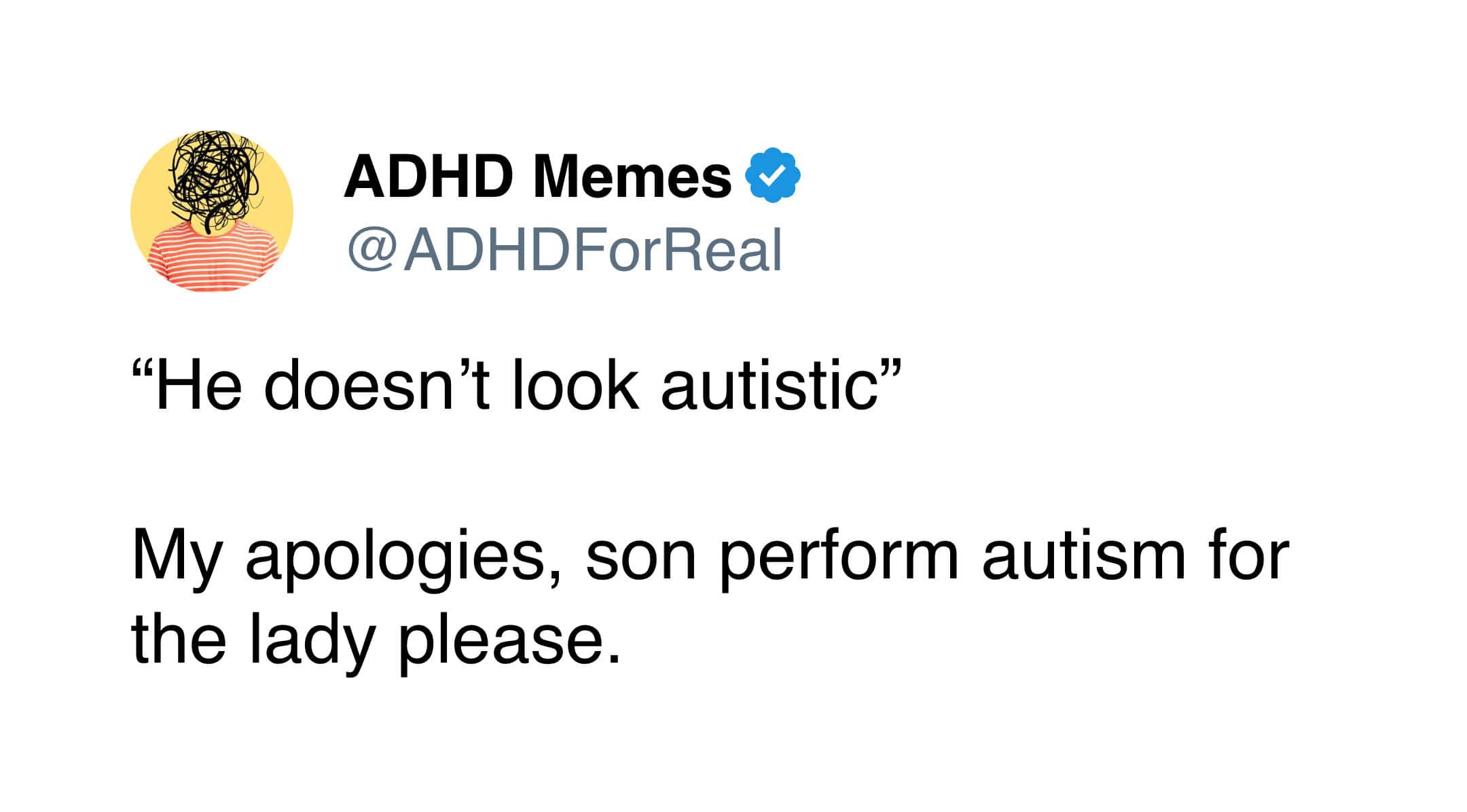 ADHD Memes & @ ADHDForReal "He doesn't look autistic" My apologies, son perform autism for the lady please.