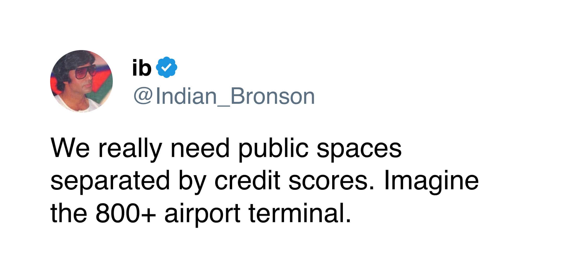 ib & @ Indian_Bronson We really need public spaces separated by credit scores. Imagine the 800+ airport terminal.
