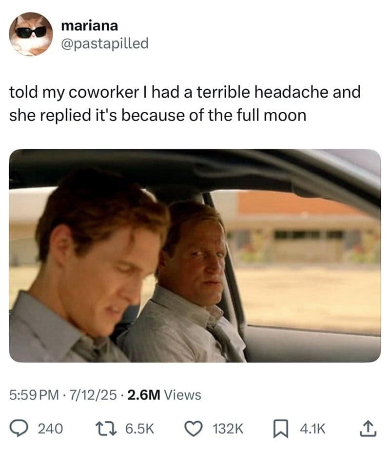 mariana @pastapilled told my coworker I had a terrible headache and she replied it's because of the full moon 5:59 PM • 7/12/25 • 2.6M Views 240 L7 6.5K 132K 4.1K