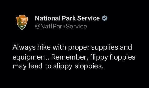 Always hike with proper supplies and equipment. Remember, flippy floppies may lead to slippy sloppies.