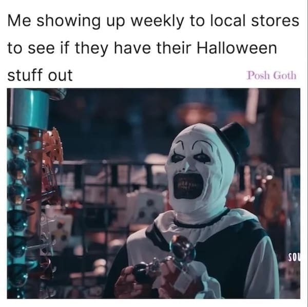 Person in scary clown makeup shopping, with text about checking for Halloween stuff every week.