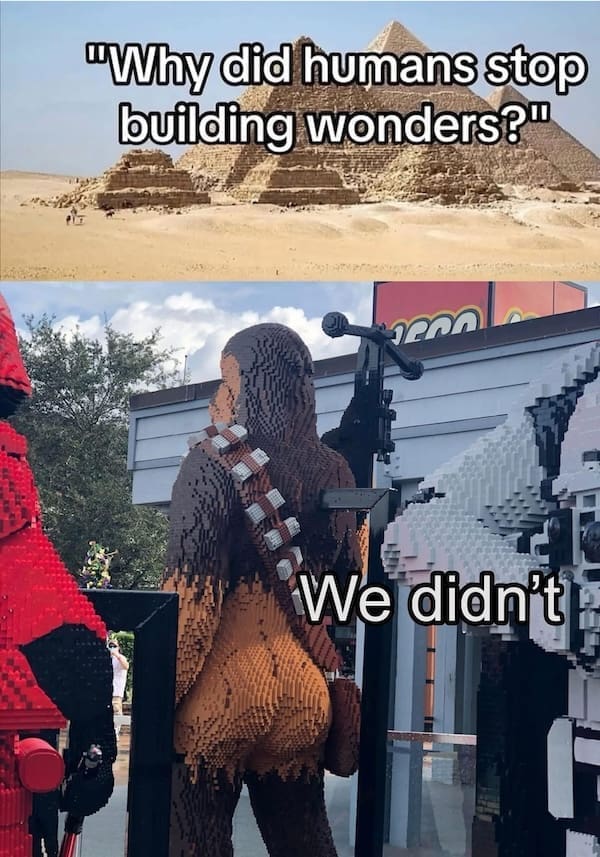 Photo of the pyramids and a giant Chewbacca Lego sculpture, with text “Why did humans stop building wonders? We didn’t.”
