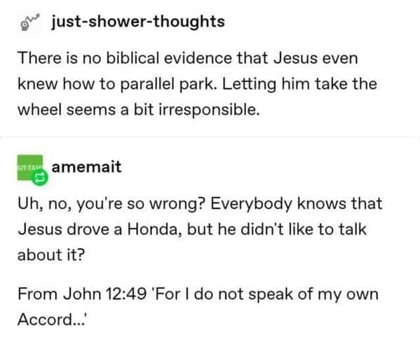 There is no biblical evidence that Jesus even knew how to parallel park. Letting him take the wheel seems a bit irresponsible.