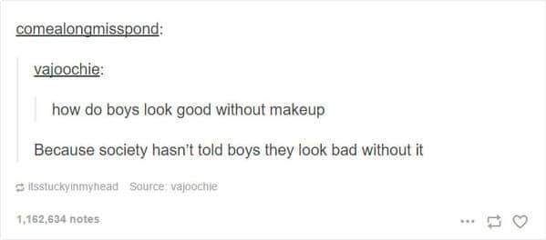 how do boys look good without makeup Because society hasn't told boys they look bad without it