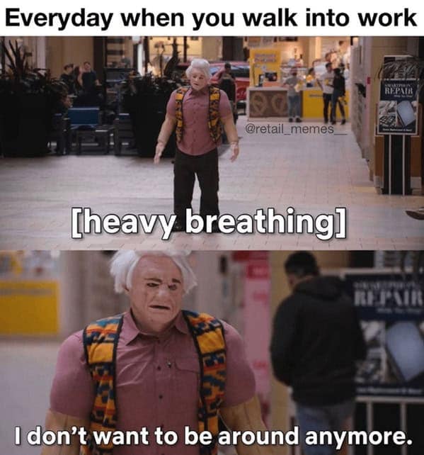 Everyday when you walk into work @retail_memes [heavy breathing] REPAIR I don't want to be around anymore.