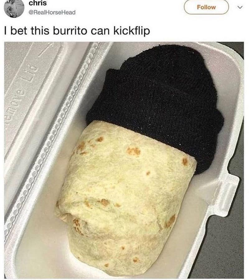 bet this burrito can kickflip