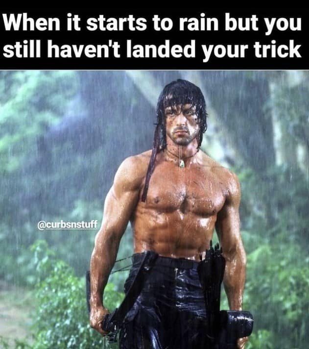 When it starts to rain but you still haven't landed your trick