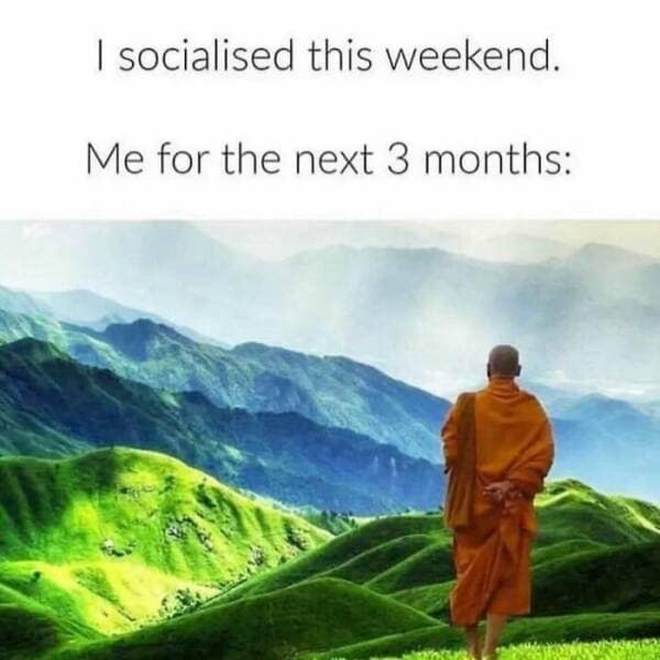 I socialised this weekend. Me for the next 3 months: