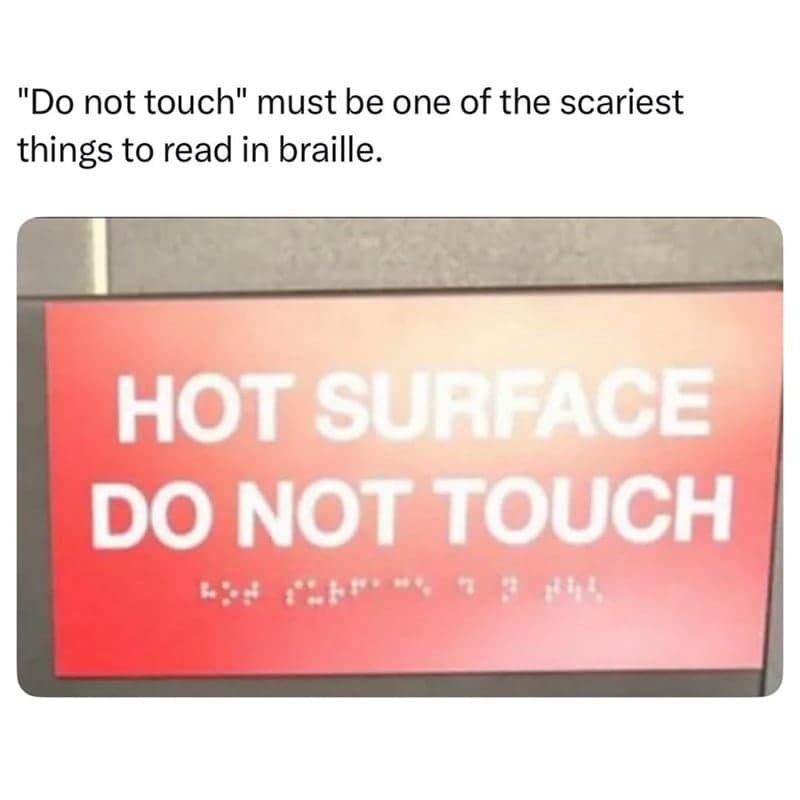 "Do not touch" must be one of the scariest things to read in braille.