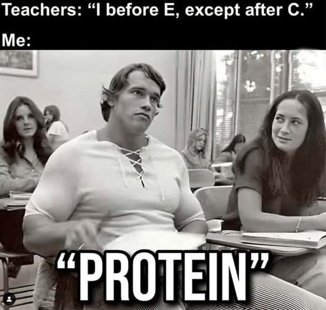 Teachers: "I before E, except after C." Me: "PROTEIN"