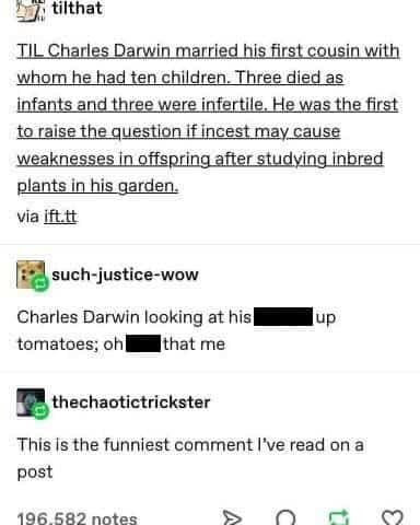 Tumblr thread about Darwin marrying his cousin, followed by a joke that his inbred plants made him realize “that’s me.”