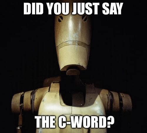 Rustic battle droid close-up with meme text: did you say C-word?