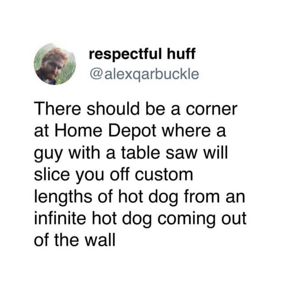 A tweet says there should be a Home Depot corner where a guy cuts custom hot dog lengths from an infinite hot dog coming out of a wall.