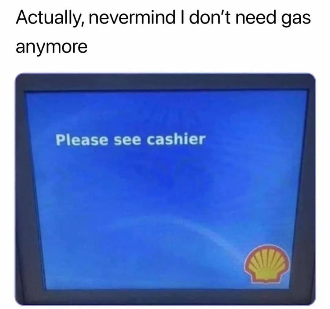 a Shell gas pump screen saying "Please see cashier," captioned with "nevermind I don't need gas anymore."