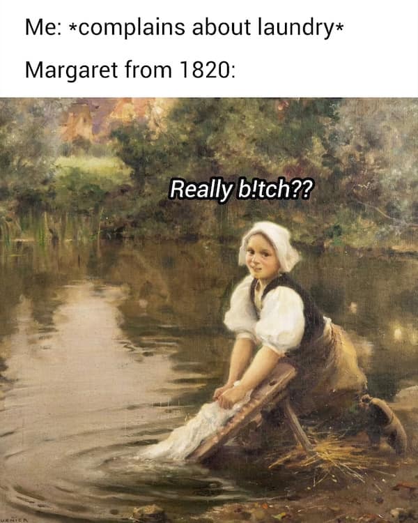 Pastoral painting of a woman washing clothes in a river; overlay text says “Really b!tch??”.