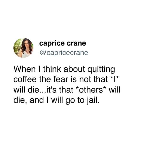 Tweet by caprice crane joking about fear of quitting coffee causing others to die and going to jail