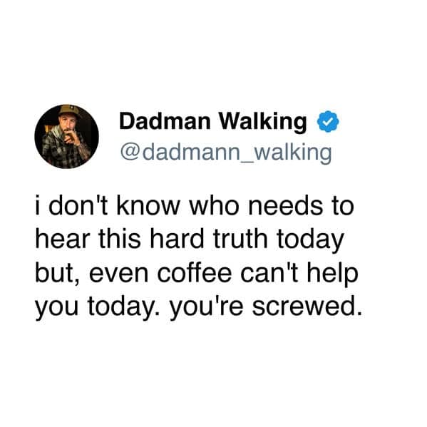 Tweet by Dadman Walking about hard truth that even coffee can't help today