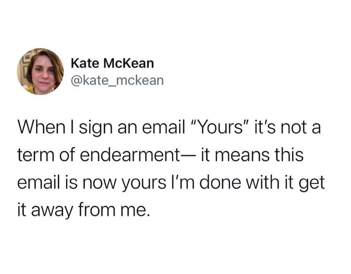 A funny tweet explaining that signing an email "Yours" means "this is your problem now."