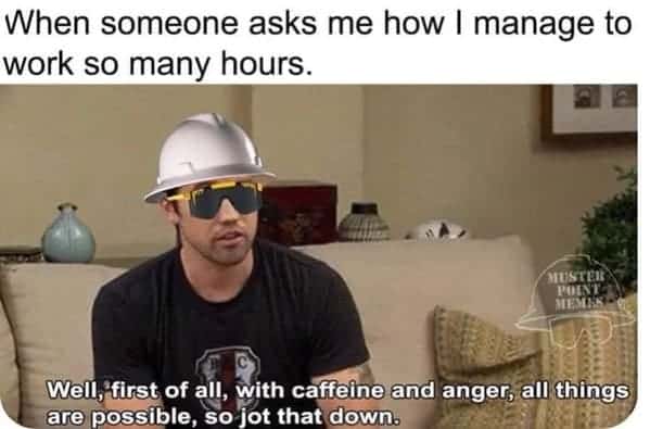 A dark humor work meme explaining that working long hours is possible with only caffeine and anger.