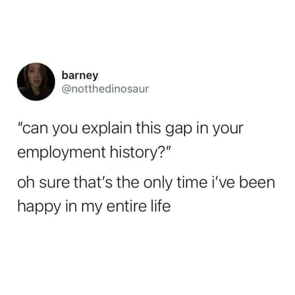 A dark humor work meme tweet where someone explains their employment gap was the only time they were happy.