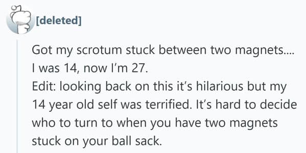 A man recalls getting his scrotum stuck between magnets at age 14—a bizarre but undeniably embarrassing story from his adolescence.