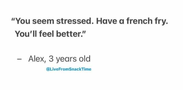 Text quote: “You seem stressed. Have a french fry. You’ll feel better.” – Alex, 3 years old