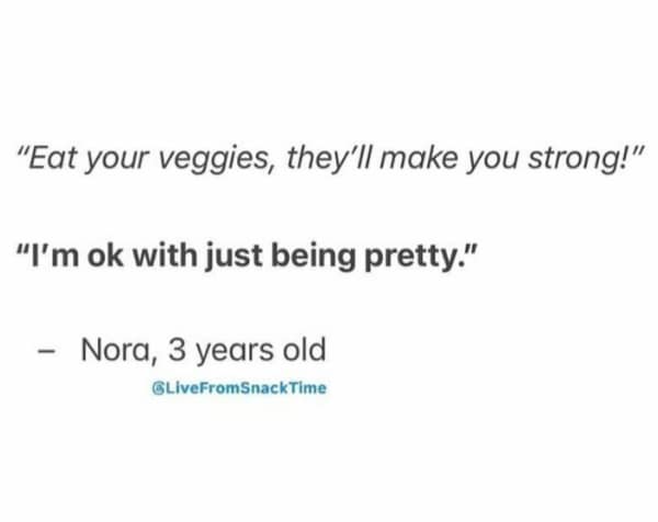 Text quote: “Eat your veggies, they’ll make you strong!” “I’m ok with just being pretty.” – Nora, 3 years old