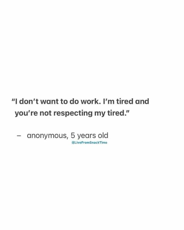 Text quote: “I don’t want to do work. I’m tired and you’re not respecting my tired.” – anonymous, 5 years old