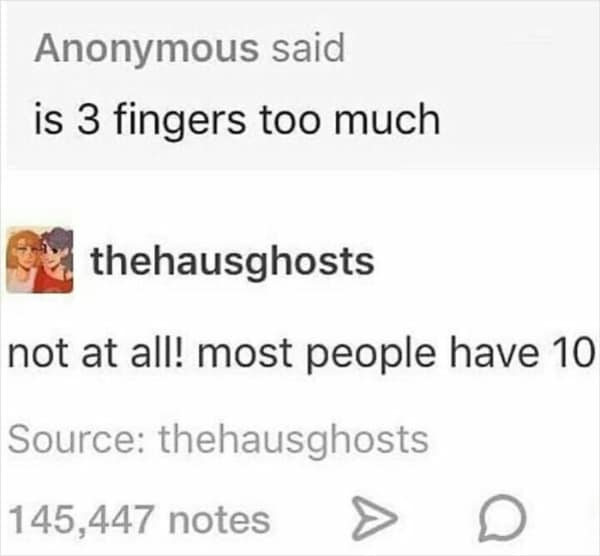 Tumblr post asking if three fingers is too much, replied to with a literal interpretation.