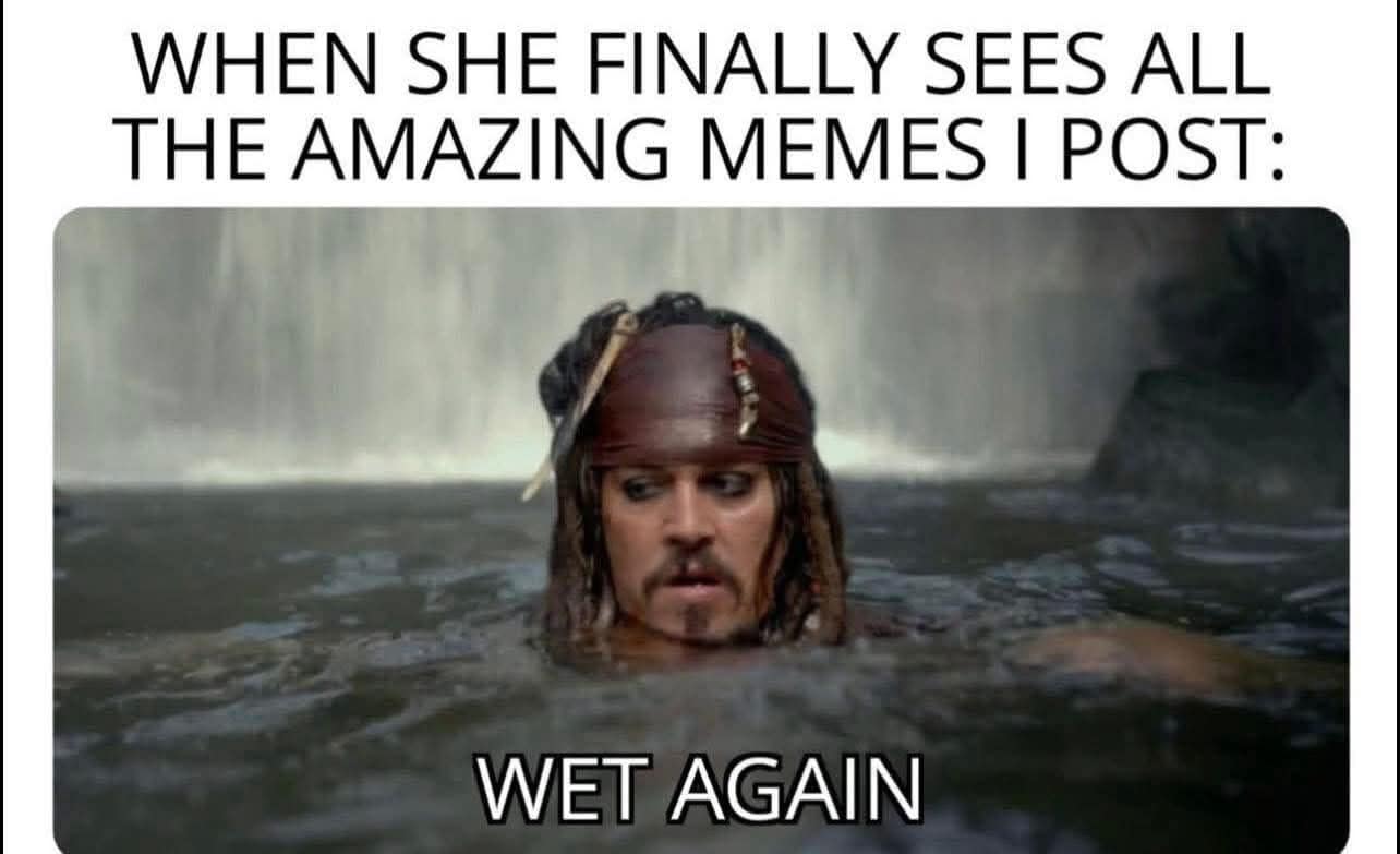 A funny meme using a wet Captain Jack Sparrow as a crude reaction to a girl seeing the user's memes.