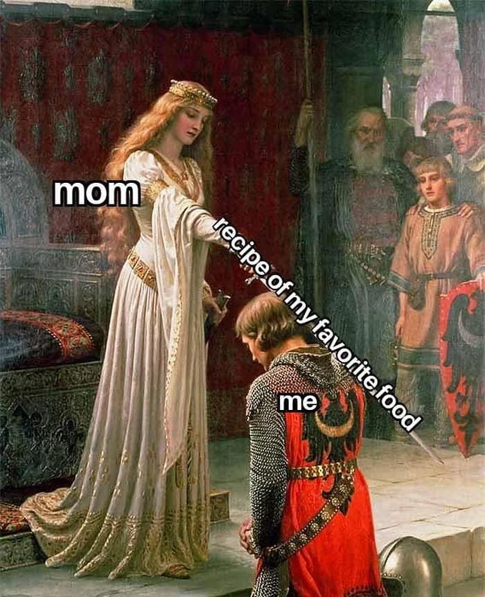 Medieval knight meme with “Mom” bestowing the “recipe of my favorite food” to “Me”