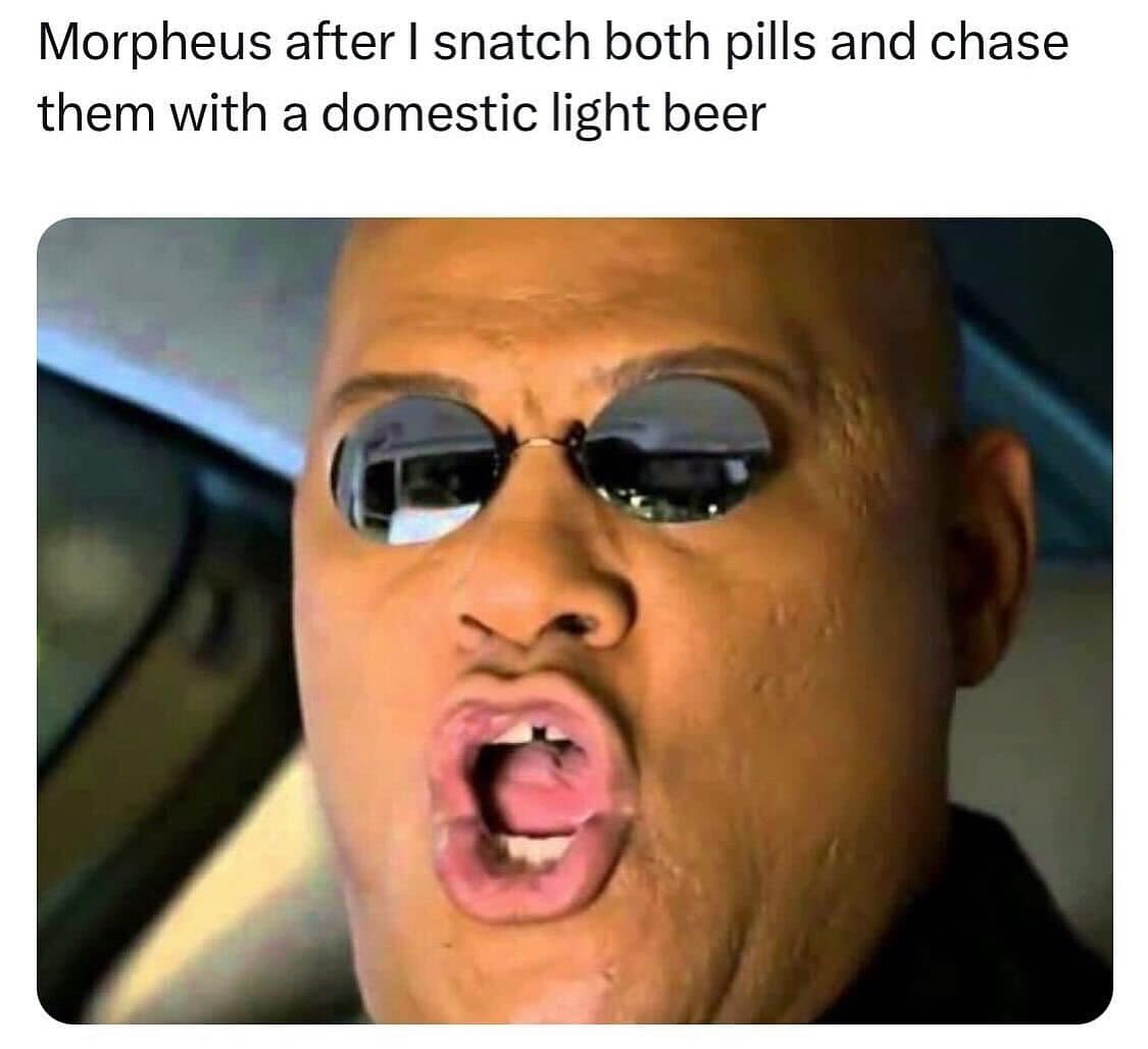 Morpheus shocked after someone takes both pills and drinks a domestic light beer